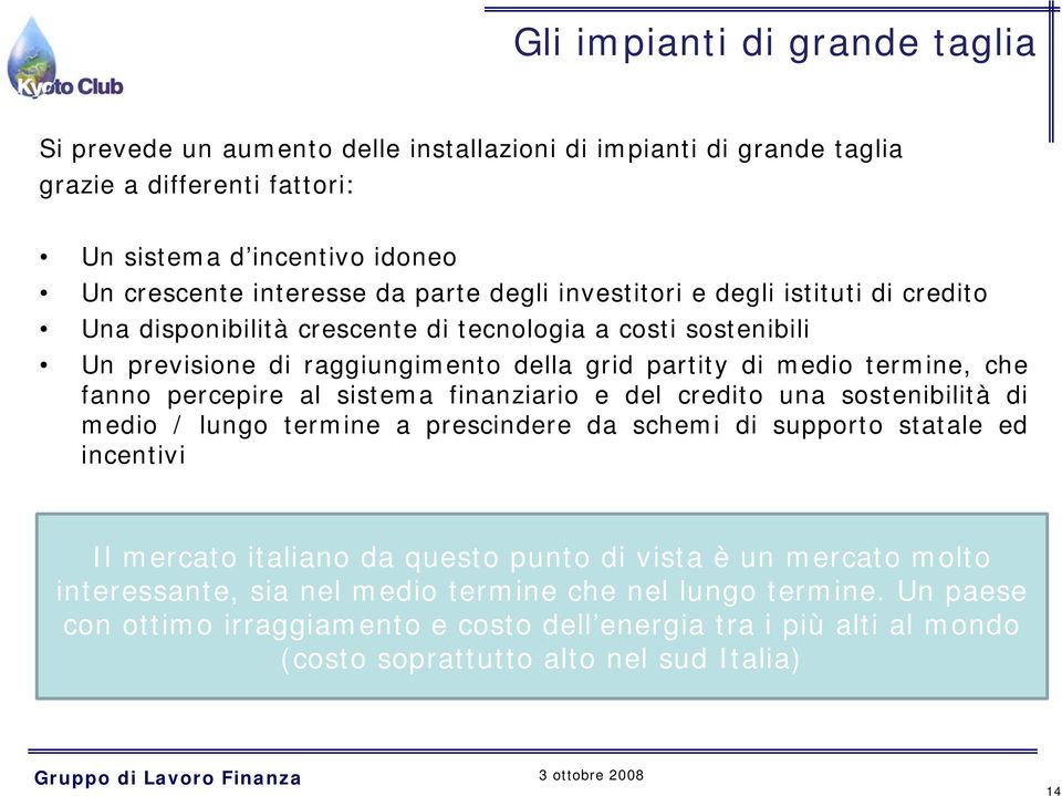 percepire al sistema finanziario e del credito una sostenibilità di medio / lungo termine a prescindere da schemi di supporto statale ed incentivi Il mercato italiano da questo punto di vista