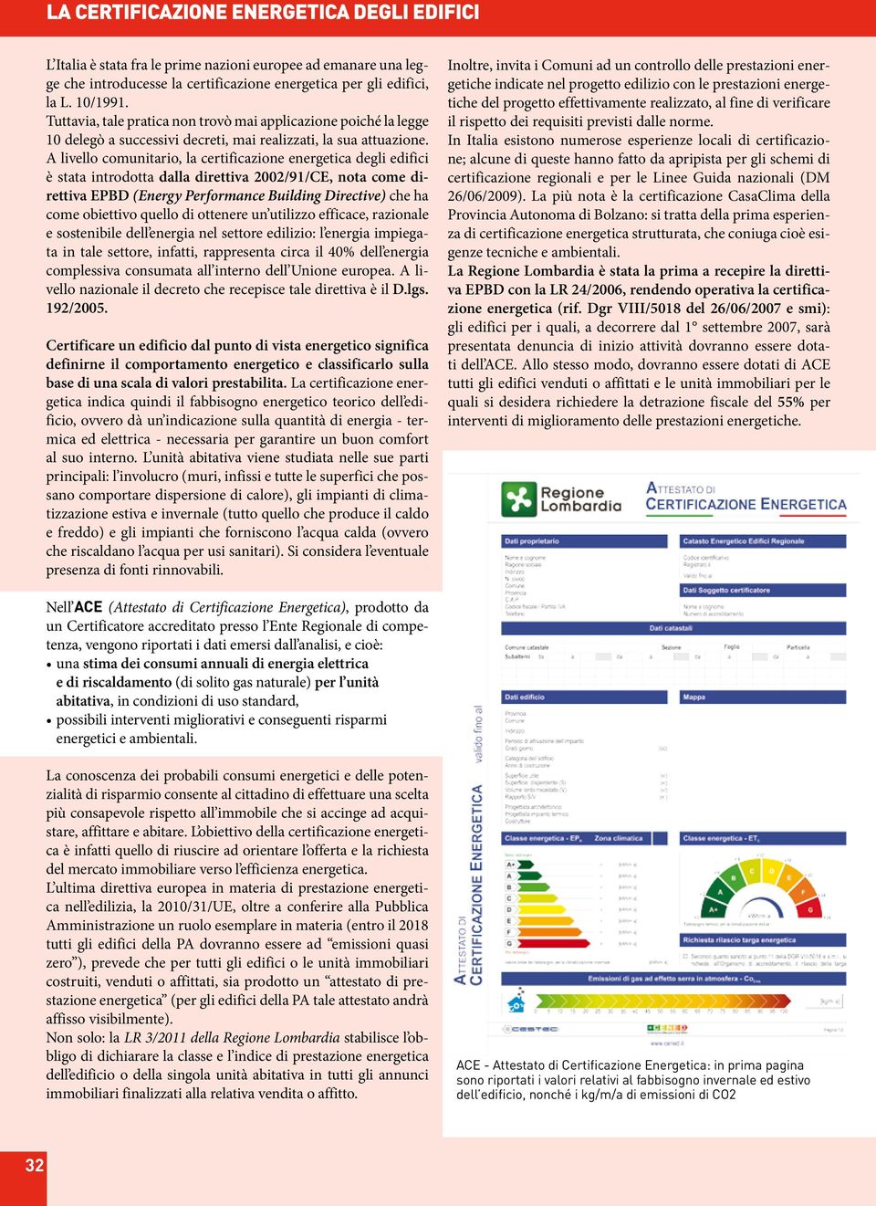 A livello comunitario, la certificazione energetica degli edifici è stata introdotta dalla direttiva 00/9/CE, nota come direttiva EPBD (Energy Performance Building Directive) che ha come obiettivo