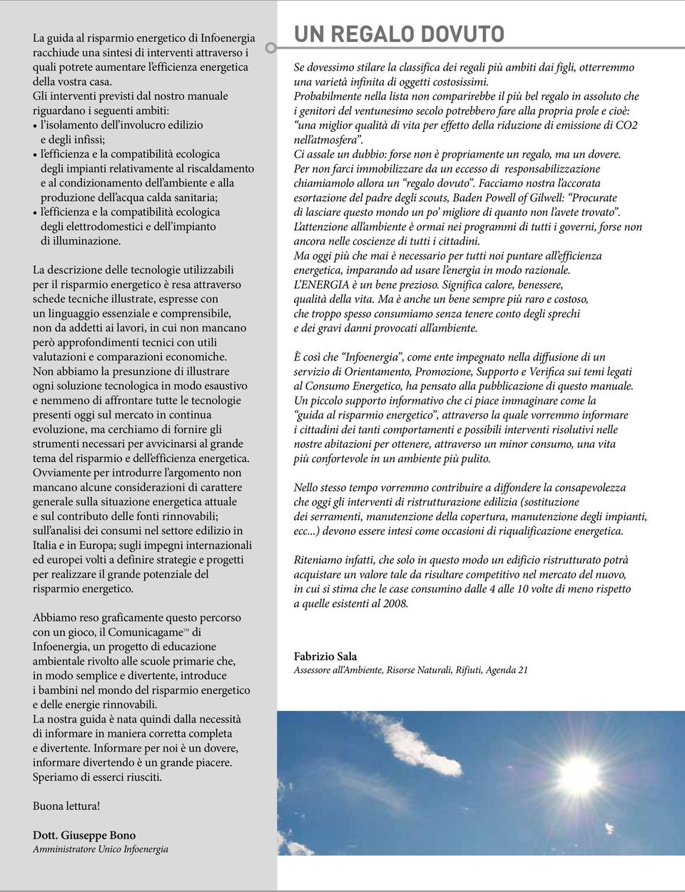 al riscaldamento e al condizionamento dell ambiente e alla produzione dell acqua calda sanitaria; l efficienza e la compatibilità ecologica degli elettrodomestici e dell impianto di illuminazione.