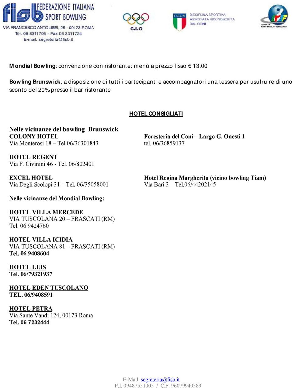 Brunswick COLONY HOTEL Foresteria del Coni Largo G. Onesti 1 Via Monterosi 18 Tel 06/36301843 tel. 06/36859137 HOTEL REGENT Via F. Civinini 46 - Tel. 06/802401 EXCEL HOTEL Via Degli Scolopi 31 Tel.