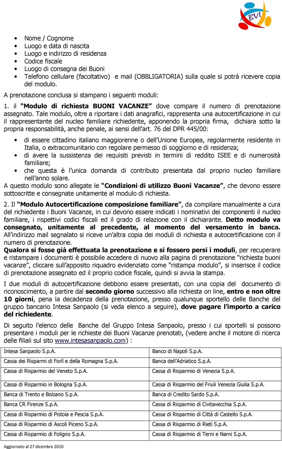 Tale modulo, oltre a riportare i dati anagrafici, rappresenta una autocertificazione in cui il rappresentante del nucleo familiare richiedente, apponendo la propria firma, dichiara sotto la propria