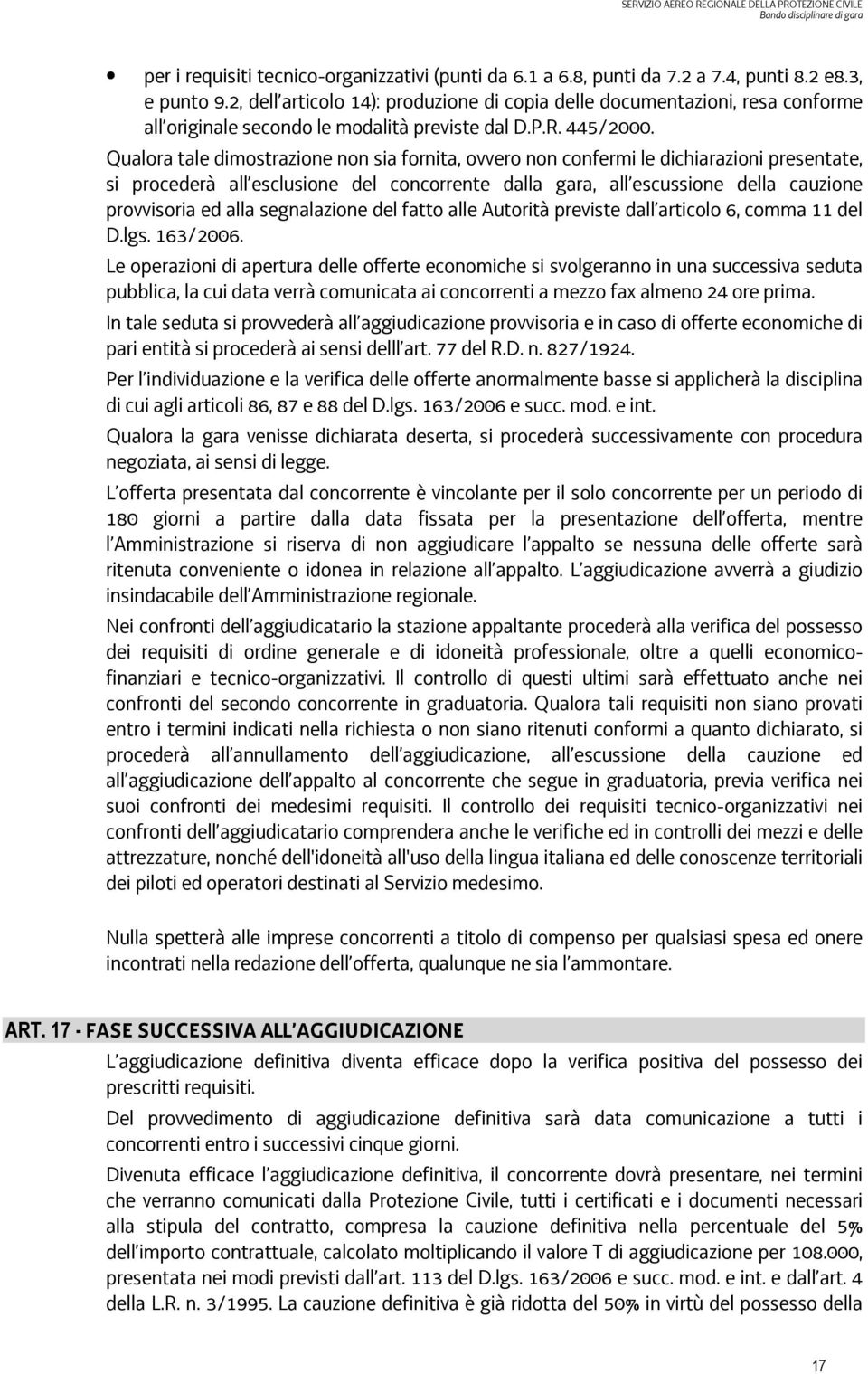 Qualora tale dimostrazione non sia fornita, ovvero non confermi le dichiarazioni presentate, si procederà all esclusione del concorrente dalla gara, all escussione della cauzione provvisoria ed alla