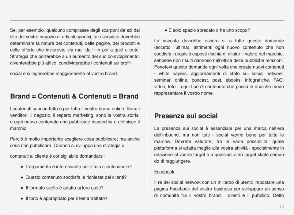 Strategia che porterebbe a un aumento del suo coinvolgimento: diventerebbe più attivo, condividerebbe i contenuti sui profili social e si legherebbe maggiormente al vostro brand.