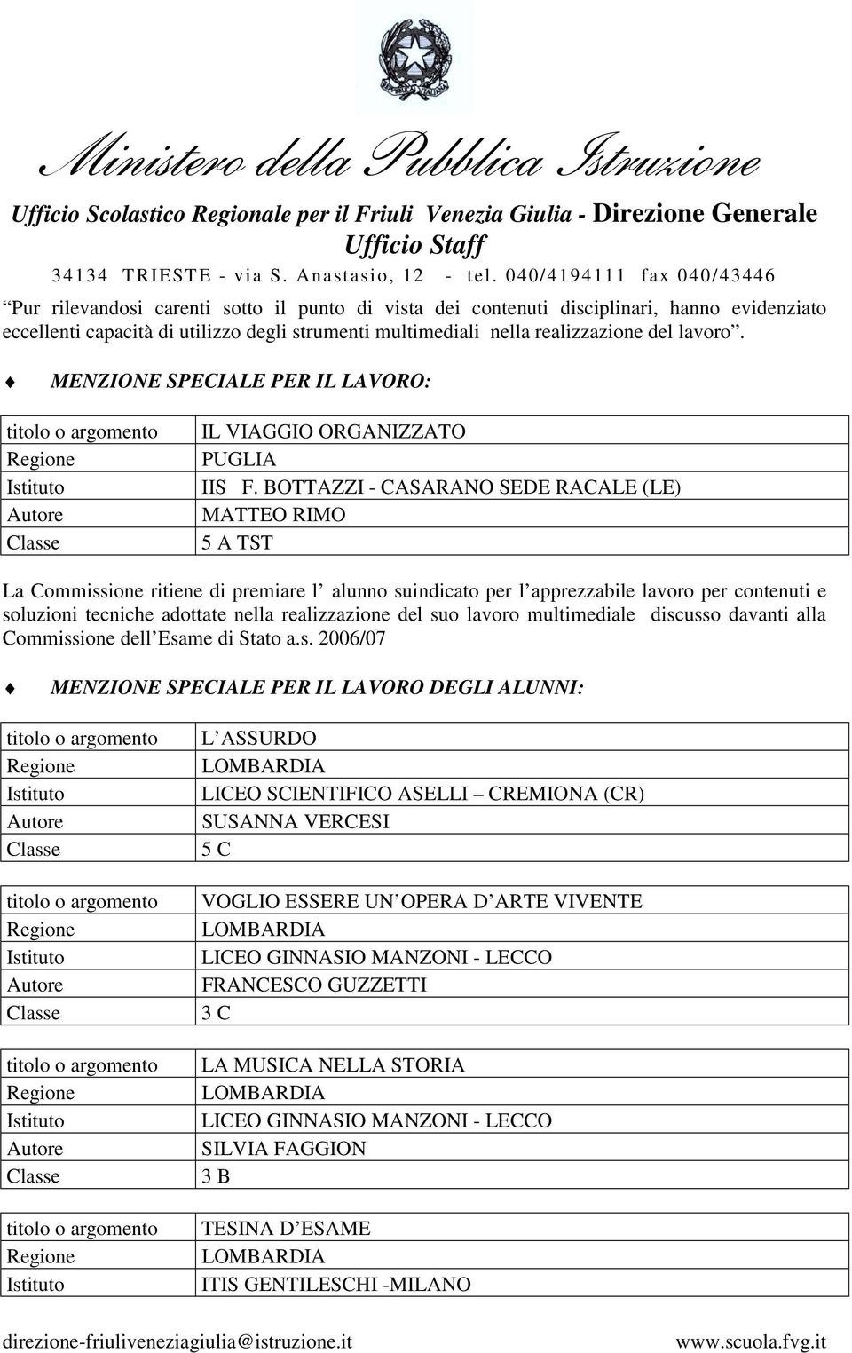 BOTTAZZI - CASARANO SEDE RACALE (LE) MATTEO RIMO 5 A TST La Commissione ritiene di premiare l alunno suindicato per l apprezzabile lavoro per contenuti e soluzioni tecniche adottate nella