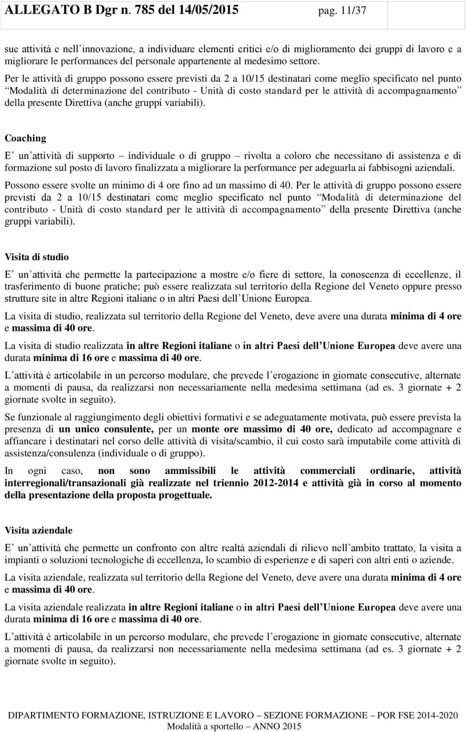 Per le attività di gruppo possono essere previsti da 2 a 10/15 destinatari come meglio specificato nel punto Modalità di determinazione del contributo - Unità di costo standard per le attività di