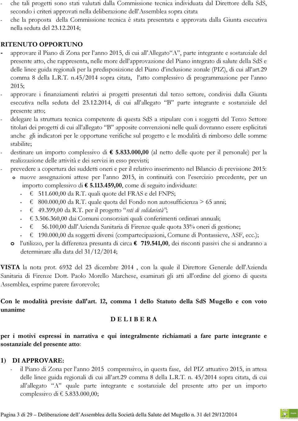 2014; RITENUTO OPPORTUNO - approvare il Piano di Zona per l anno 2015, di cui all Allegato A, parte integrante e sostanziale del presente atto, che rappresenta, nelle more dell approvazione del Piano