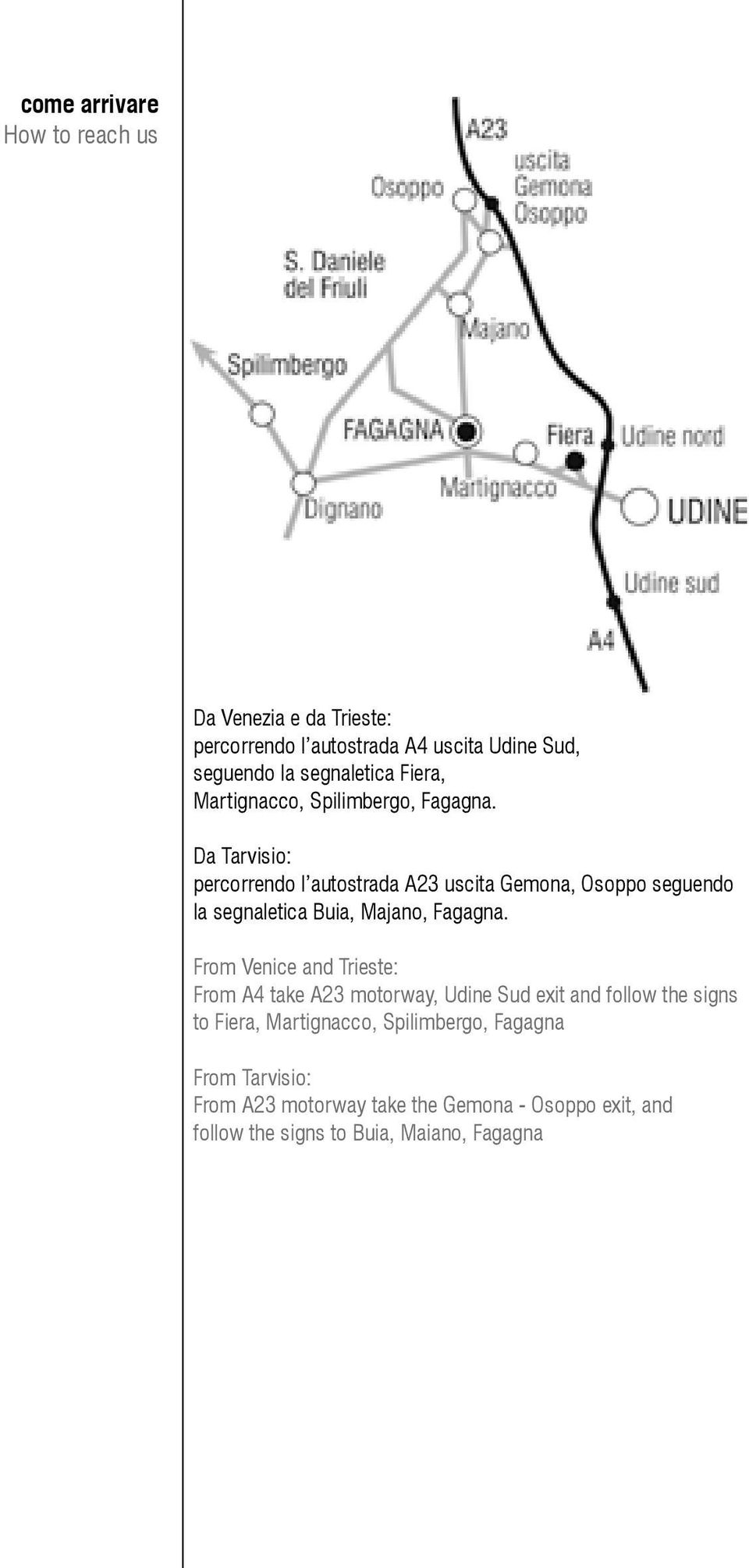 Da Tarvisio: percorrendo l autostrada A23 uscita Gemona, Osoppo seguendo la segnaletica Buia, Majano, Fagagna.