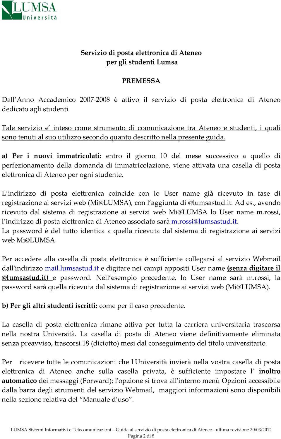 a) Per i nuovi immatricolati: entro il giorno 10 del mese successivo a quello di perfezionamento della domanda di immatricolazione, viene attivata una casella di posta elettronica di Ateneo per ogni