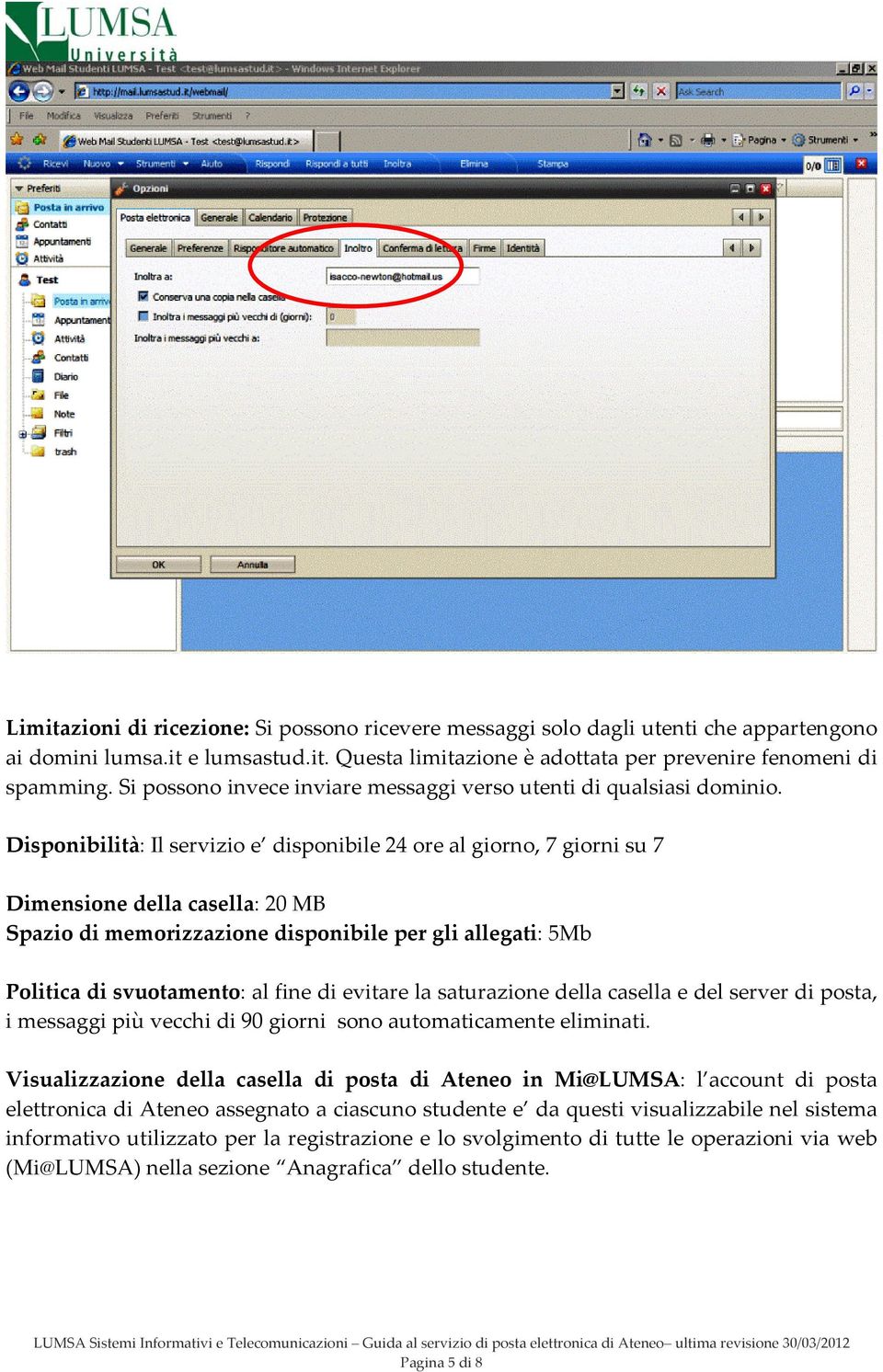 Disponibilità: Il servizio e disponibile 24 ore al giorno, 7 giorni su 7 Dimensione della casella: 20 MB Spazio di memorizzazione disponibile per gli allegati: 5Mb Politica di svuotamento: al fine di