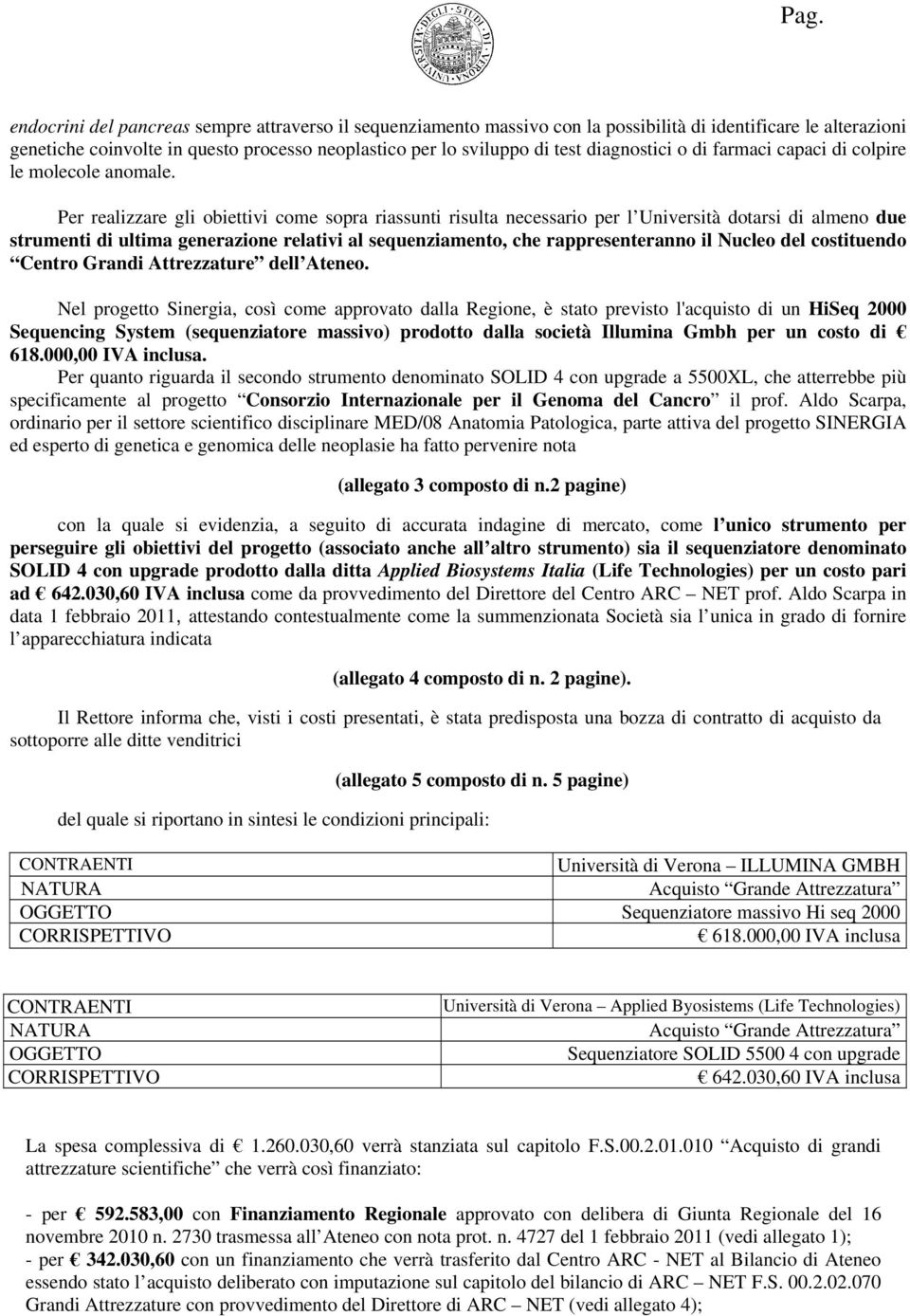 Per realizzare gli obiettivi come sopra riassunti risulta necessario per l Università dotarsi di almeno due strumenti di ultima generazione relativi al sequenziamento, che rappresenteranno il Nucleo