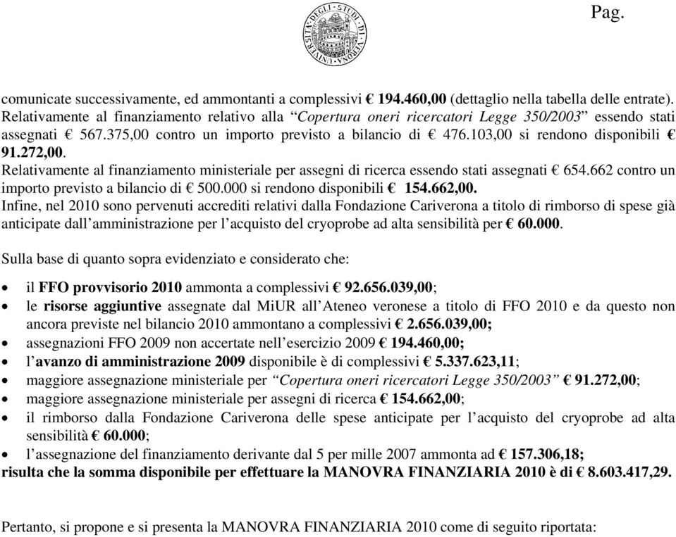 103,00 si rendono disponibili 91.272,00. Relativamente al finanziamento ministeriale per assegni di ricerca essendo stati assegnati 654.662 contro un importo previsto a bilancio di 500.