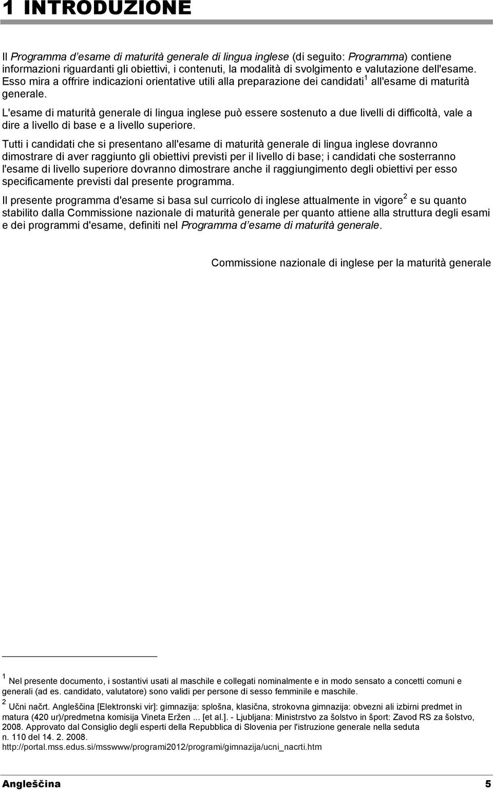 L'esame di maturità generale di lingua inglese può essere sostenuto a due livelli di difficoltà, vale a dire a livello di base e a livello superiore.