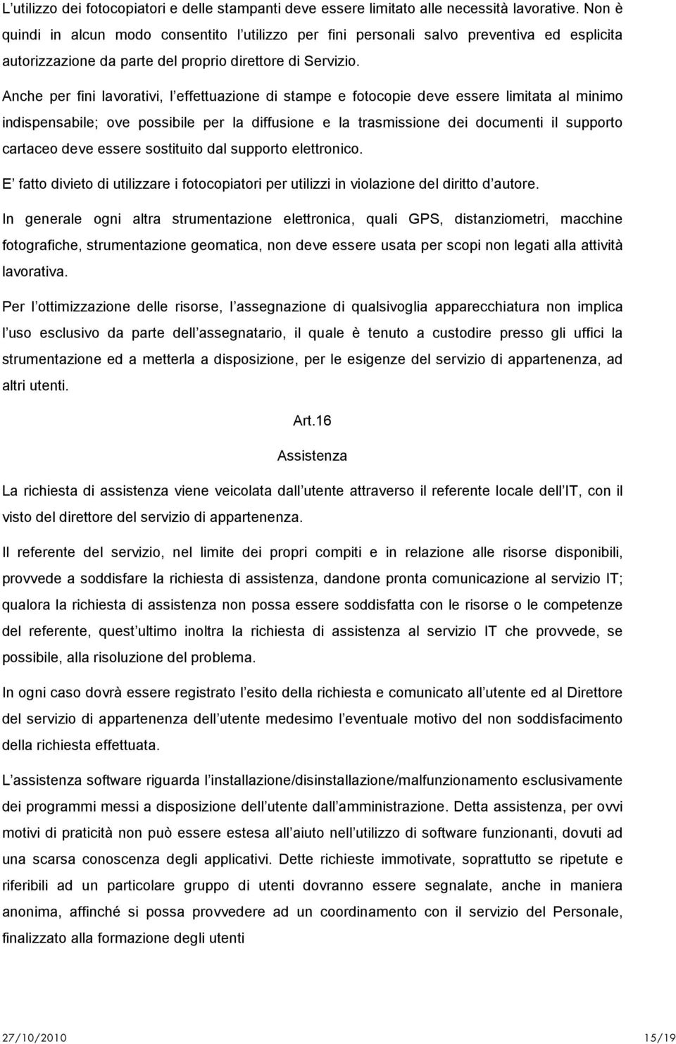 Anche per fini lavorativi, l effettuazione di stampe e fotocopie deve essere limitata al minimo indispensabile; ove possibile per la diffusione e la trasmissione dei documenti il supporto cartaceo