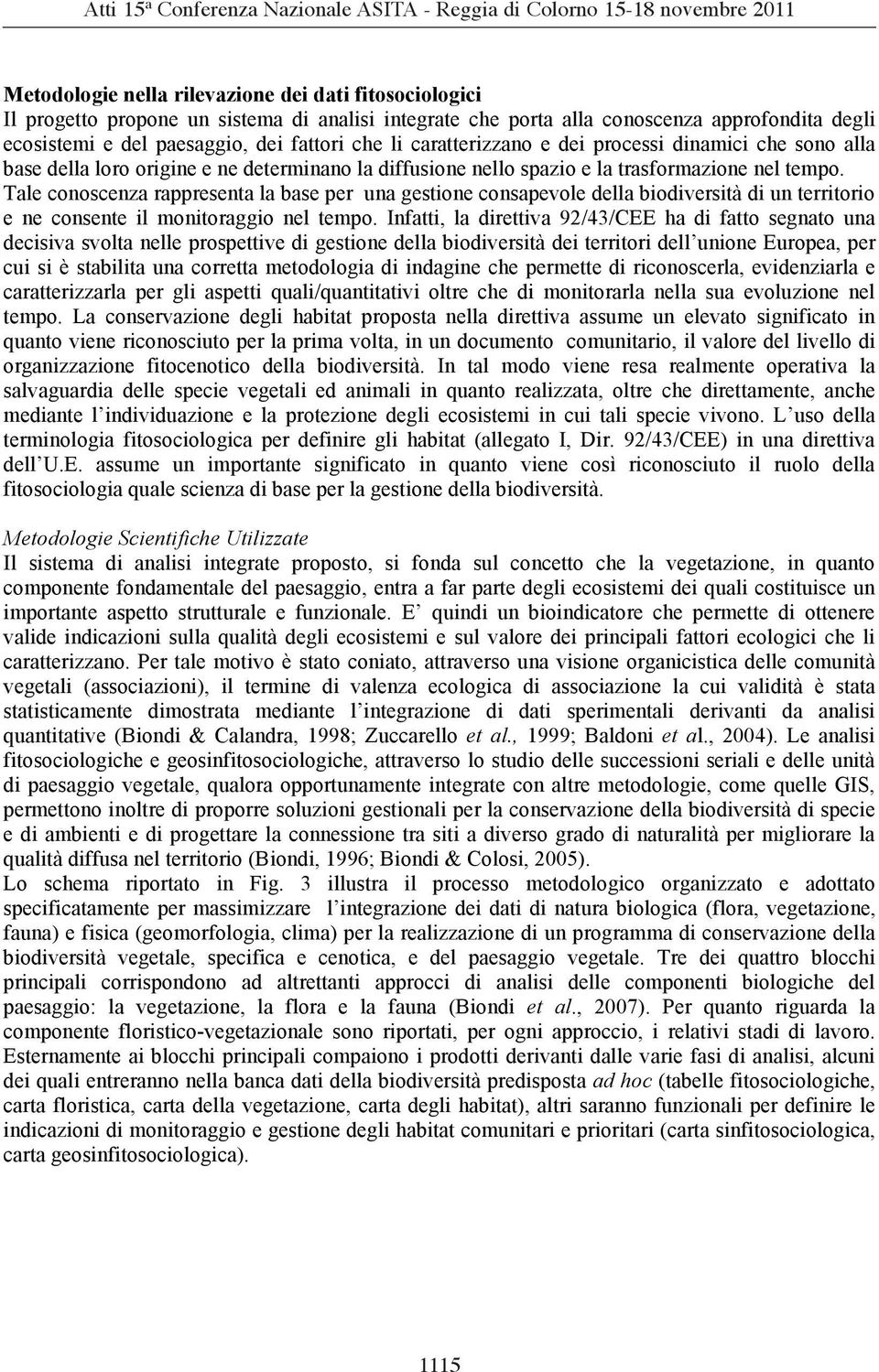 Tale conoscenza rappresenta la base per una gestione consapevole della biodiversità di un territorio e ne consente il monitoraggio nel tempo.