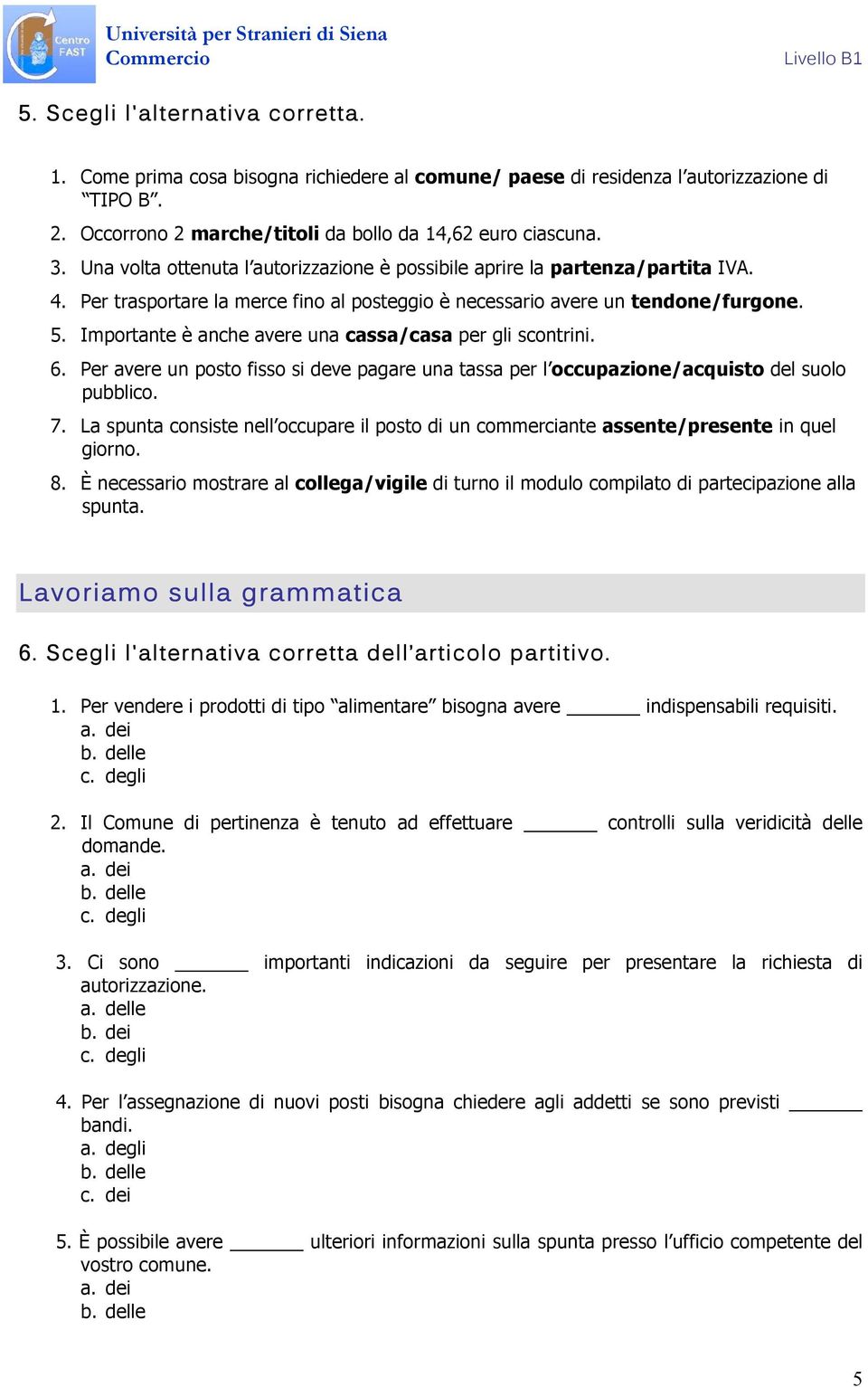 Importante è anche avere una cassa/casa per gli scontrini. 6. Per avere un posto fisso si deve pagare una tassa per l occupazione/acquisto del suolo pubblico. 7.