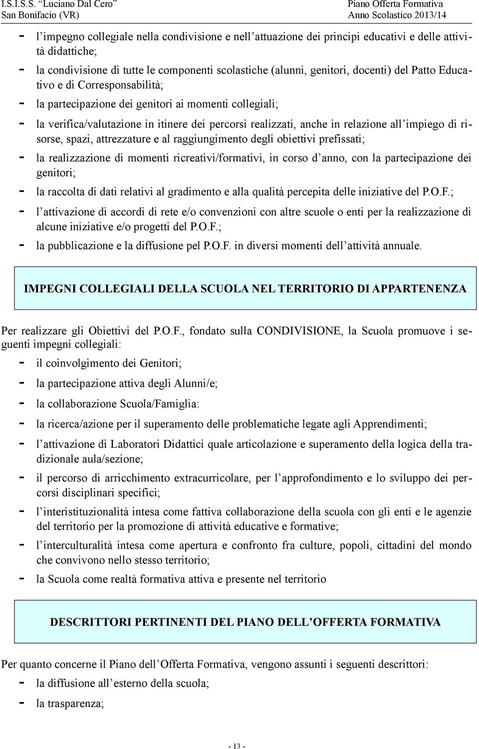 partecipazione dei genitori; - la raccolta di dati relativi al gradimento e alla qualità percepita delle iniziative del P.O.F.; - la pubblicazione e la diffusione pel P.O.F. in diversi momenti dell attività annuale.