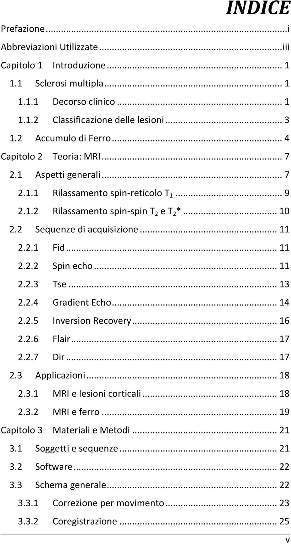 .. 11 2.2.1 Fid... 11 2.2.2 Spin echo... 11 2.2.3 Tse... 13 2.2.4 Gradient Echo... 14 2.2.5 Inversion Recovery... 16 2.2.6 Flair... 17 2.2.7 Dir... 17 2.3 Applicazioni... 18 2.3.1 MRI e lesioni corticali.