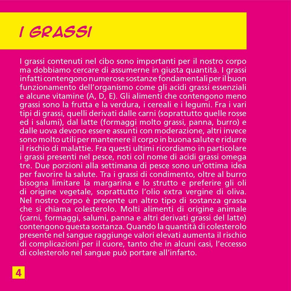 Gli alimenti che contengono meno grassi sono la frutta e la verdura, i cereali e i legumi.