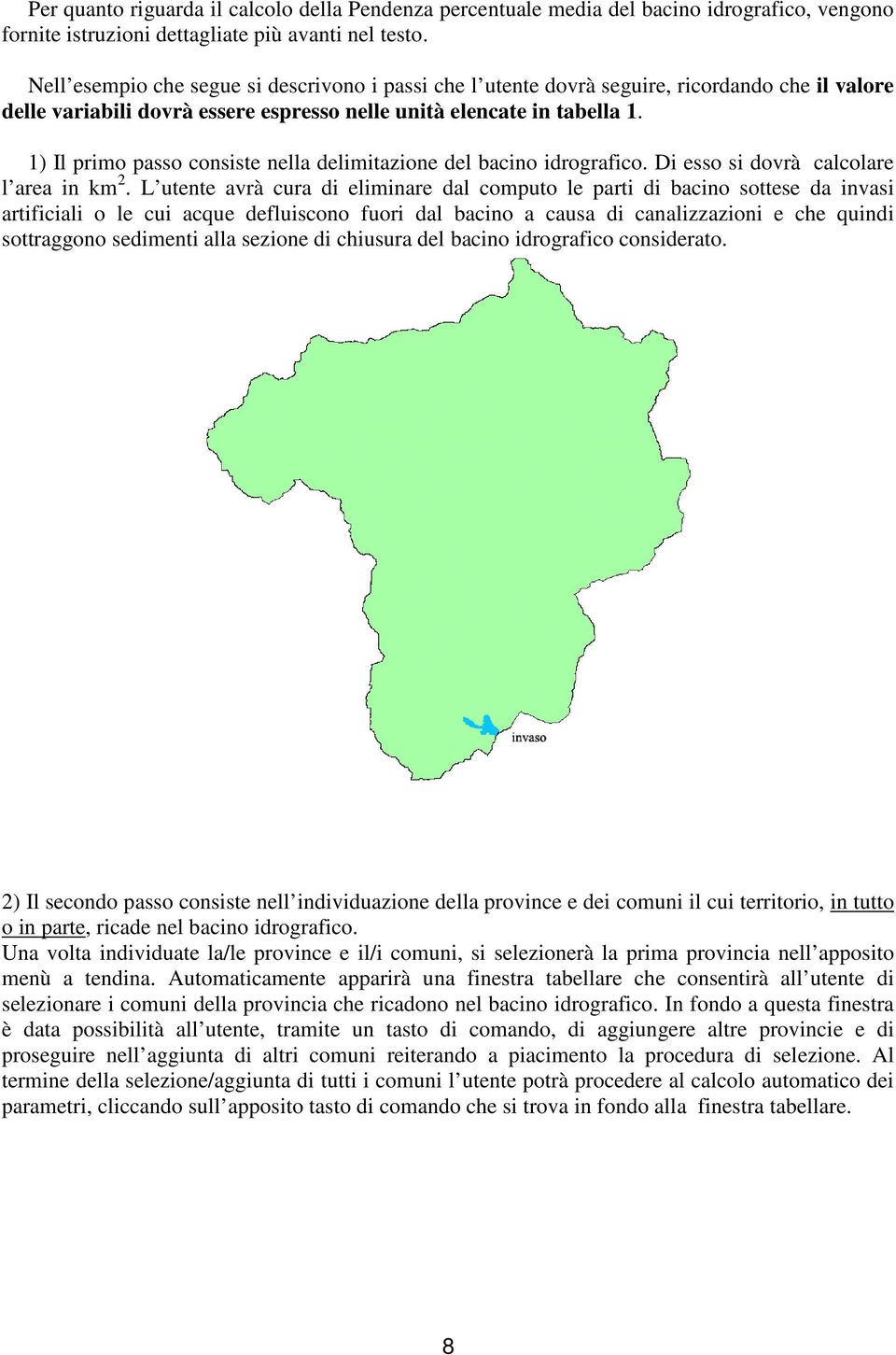 1) Il primo passo consiste nella delimitazione del bacino idrografico. Di esso si dovrà calcolare l area in km 2.