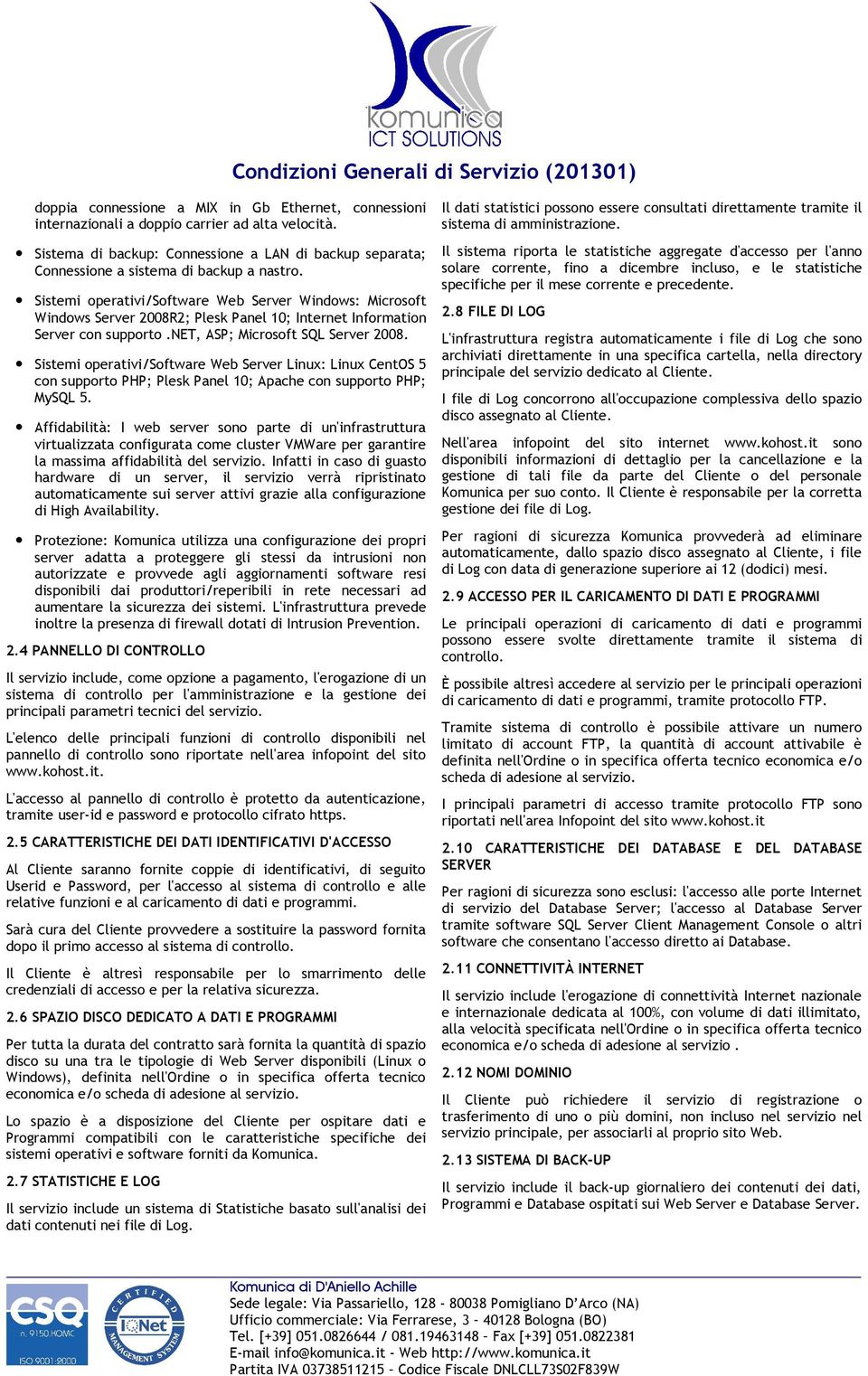 Sistemi operativi/software Web Server Windows: Microsoft Windows Server 2008R2; Plesk Panel 10; Internet Information Server con supporto.net, ASP; Microsoft SQL Server 2008.