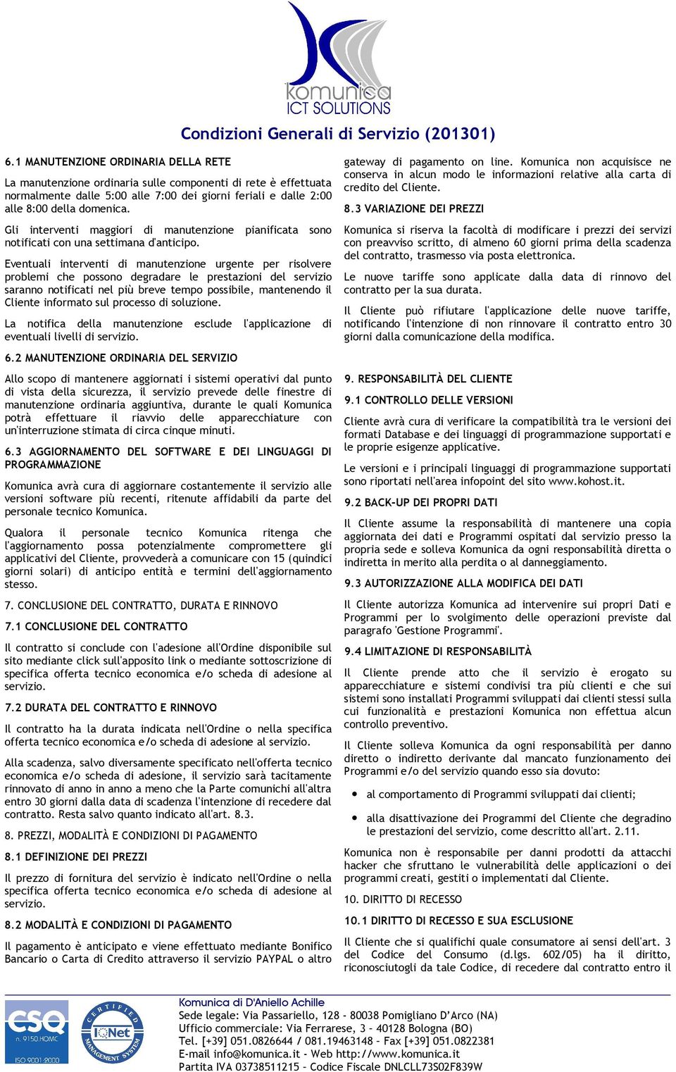 Eventuali interventi di manutenzione urgente per risolvere problemi che possono degradare le prestazioni del servizio saranno notificati nel più breve tempo possibile, mantenendo il Cliente informato