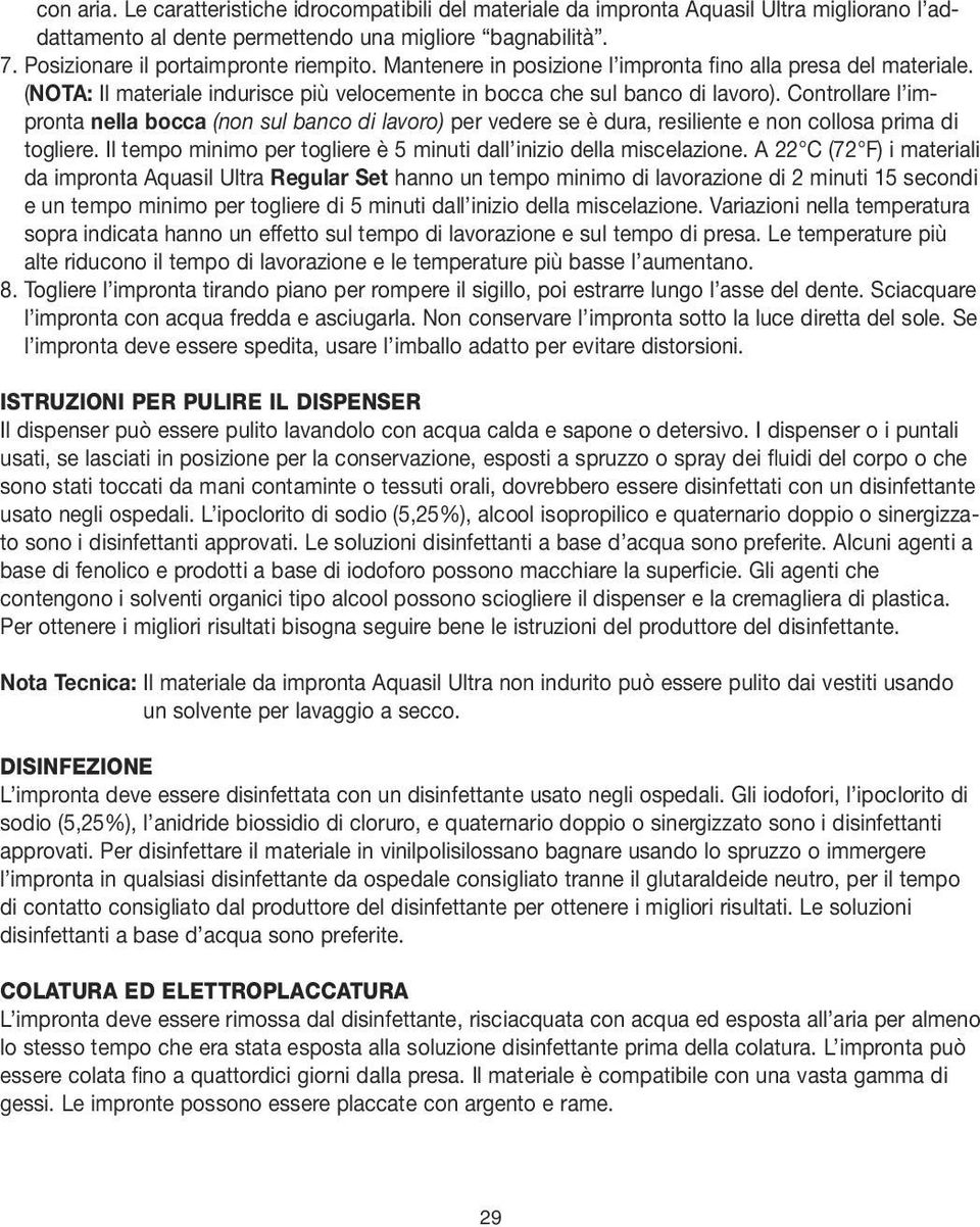 Controllare l impronta nella bocca (non sul banco di lavoro) per vedere se è dura, resiliente e non collosa prima di togliere. Il tempo minimo per togliere è 5 minuti dall inizio della miscelazione.