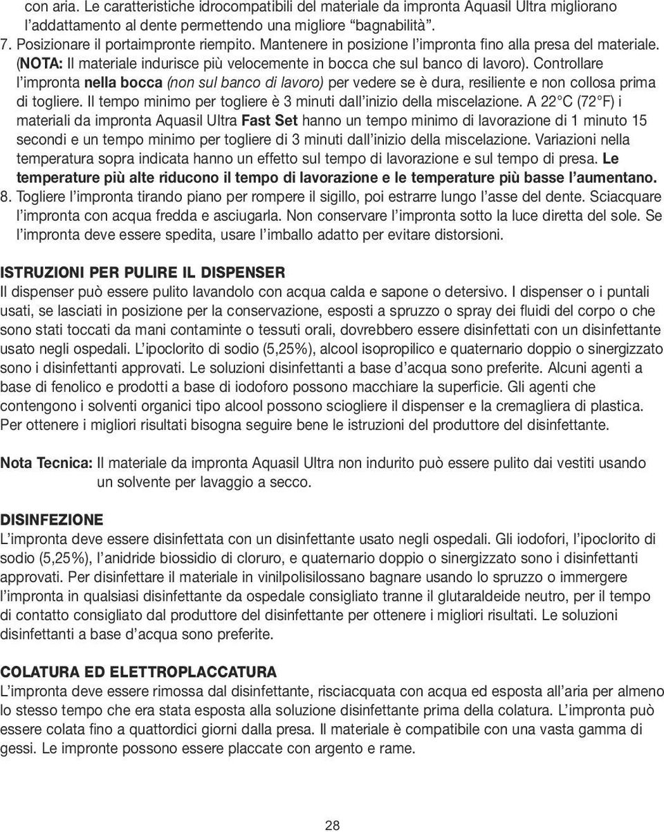 Controllare l impronta nella bocca (non sul banco di lavoro) per vedere se è dura, resiliente e non collosa prima di togliere. Il tempo minimo per togliere è 3 minuti dall inizio della miscelazione.