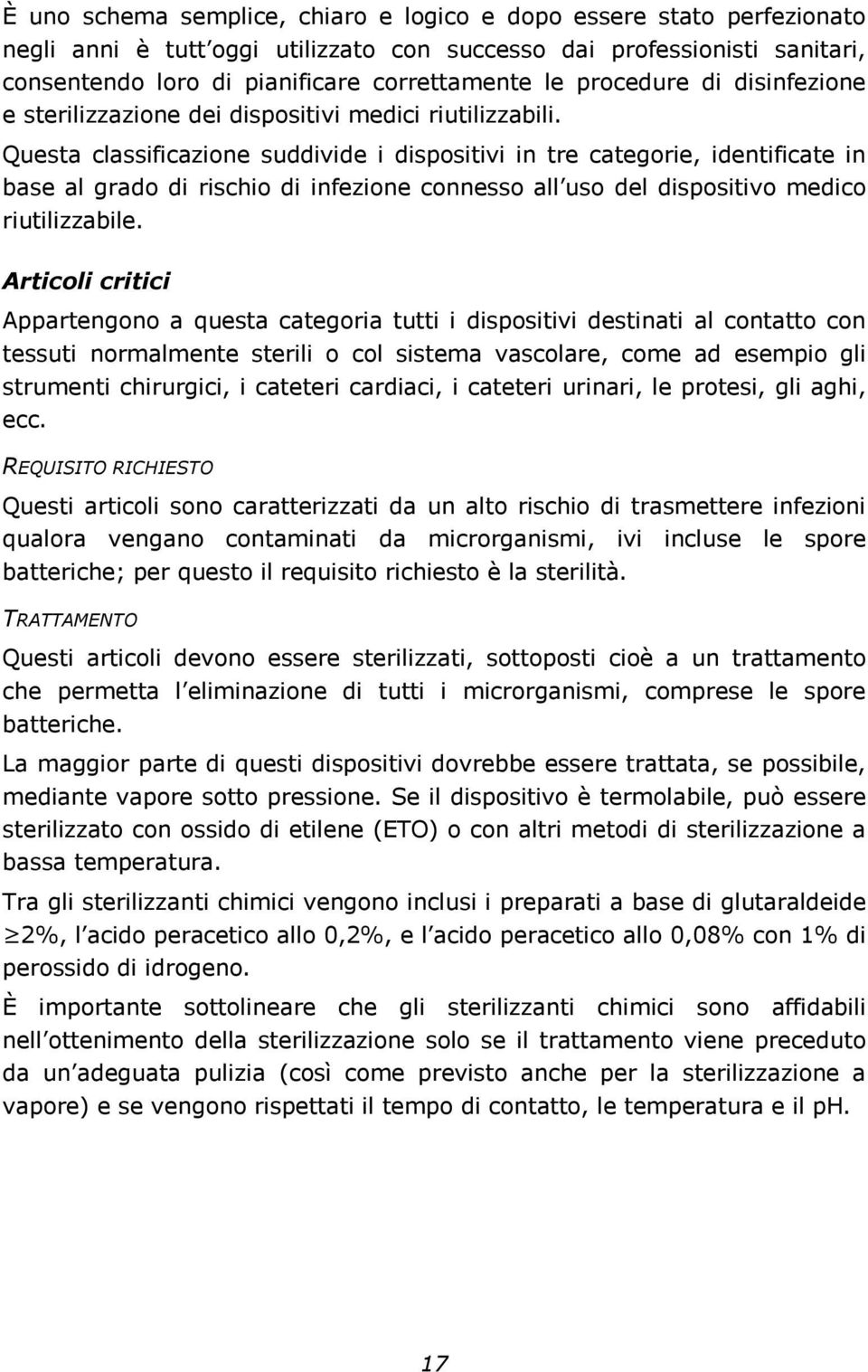 Questa classificazione suddivide i dispositivi in tre categorie, identificate in base al grado di rischio di infezione connesso all uso del dispositivo medico riutilizzabile.