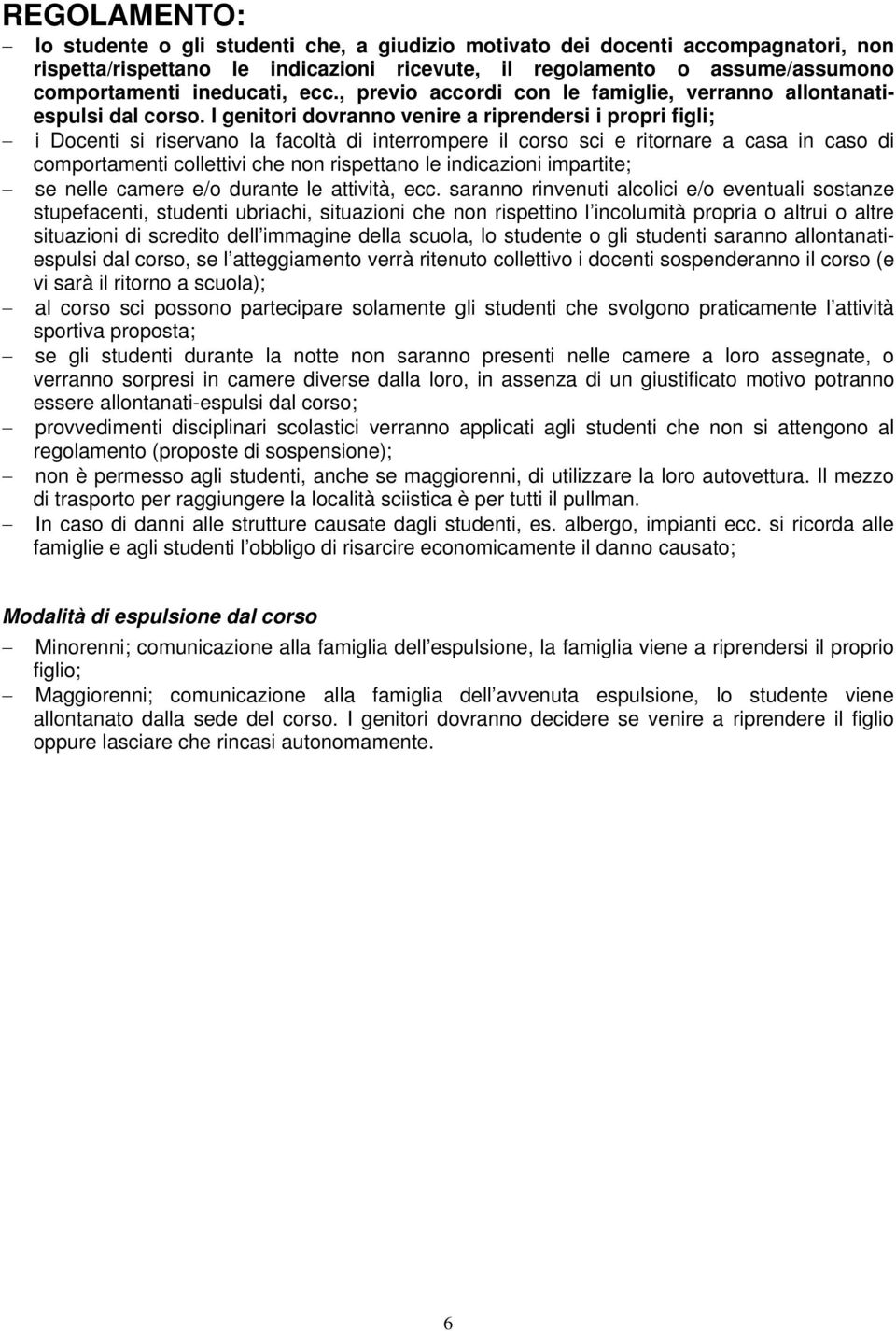 I genitori dovranno venire a riprendersi i propri figli; i Docenti si riservano la facoltà di interrompere il corso sci e ritornare a casa in caso di comportamenti collettivi che non rispettano le