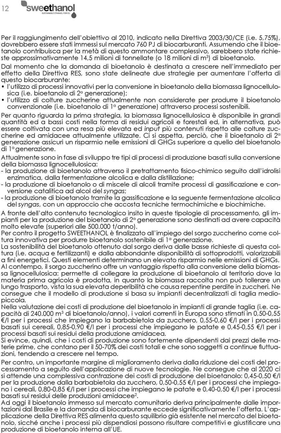 Dal momento che la domanda di bioetanolo è destinata a crescere nell immediato per effetto della Direttiva RES, sono state delineate due strategie per aumentare l offerta di questo biocarburante: l