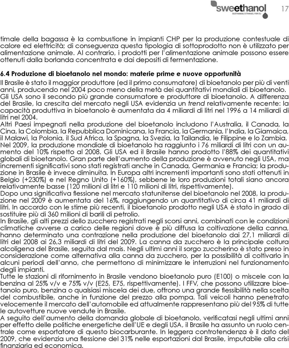 4 Produzione di bioetanolo nel mondo: materie prime e nuove opportunità Il Brasile è stato il maggior produttore (ed il primo consumatore) di bioetanolo per più di venti anni, producendo nel 2004