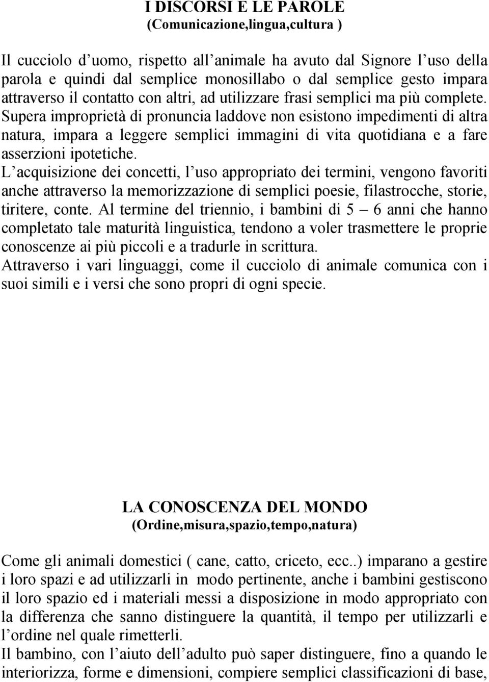 Supera improprietà di pronuncia laddove non esistono impedimenti di altra natura, impara a leggere semplici immagini di vita quotidiana e a fare asserzioni ipotetiche.