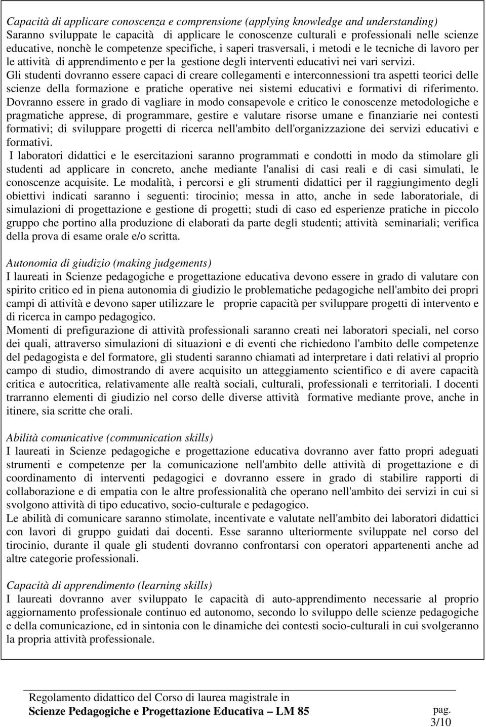 Gli studenti dovranno essere capaci di creare collegamenti e interconnessioni tra aspetti teorici delle scienze della formazione e pratiche operative nei sistemi educativi e formativi di riferimento.