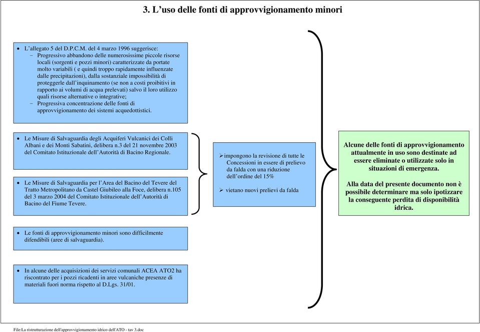 influenzate dalle precipitazioni), dalla sostanziale impossibilità di proteggerle dall inquinamento (se non a costi proibitivi in rapporto ai volumi di acqua prelevati) salvo il loro utilizzo quali