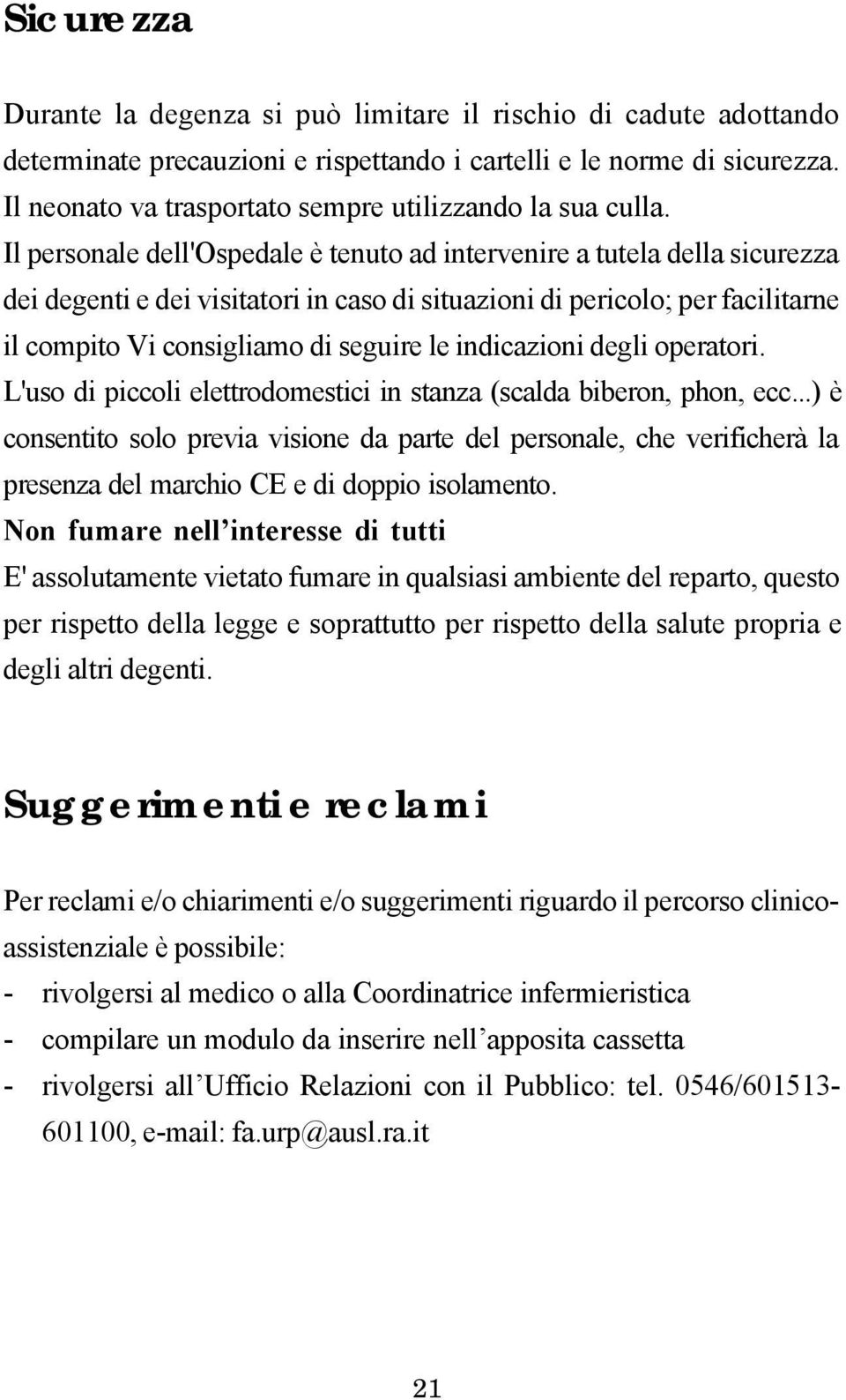 Il personale dell'ospedale è tenuto ad intervenire a tutela della sicurezza dei degenti e dei visitatori in caso di situazioni di pericolo; per facilitarne il compito Vi consigliamo di seguire le