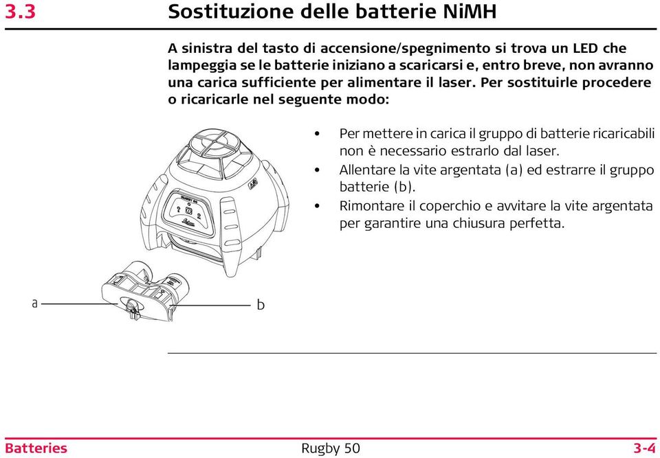 Per sostituirle procedere o ricaricarle nel seguente modo: Per mettere in carica il gruppo di batterie ricaricabili non è necessario