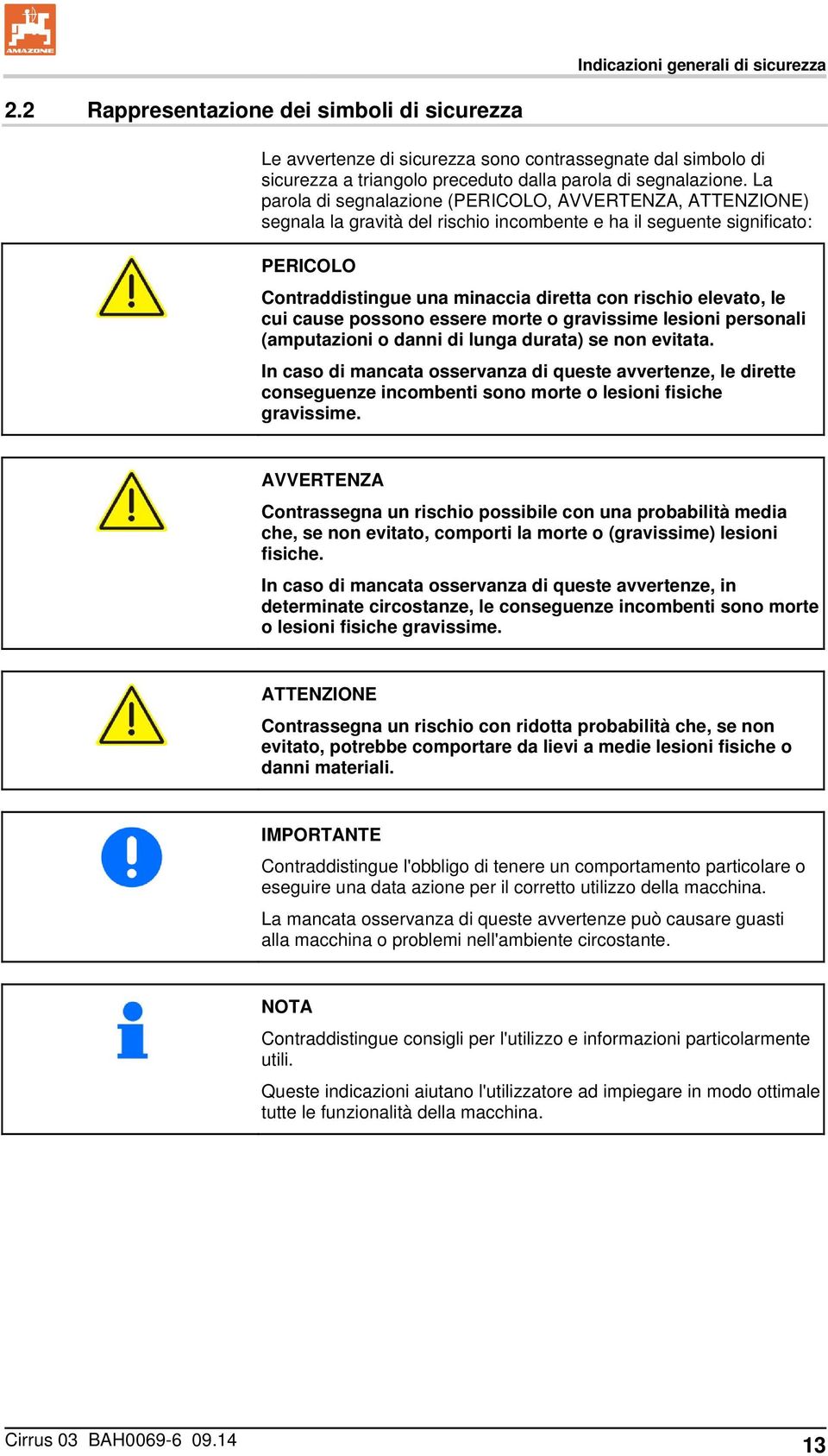 La parola di segnalazione (PERICOLO, AVVERTENZA, ATTENZIONE) segnala la gravità del rischio incombente e ha il seguente significato: PERICOLO Contraddistingue una minaccia diretta con rischio