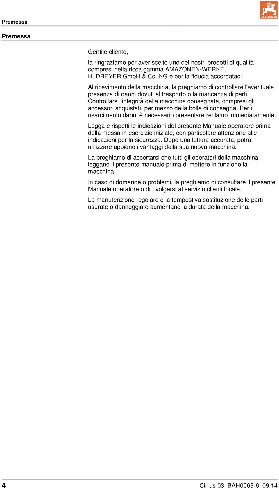 Controllare l'integrità della macchina consegnata, compresi gli accessori acquistati, per mezzo della bolla di consegna. Per il risarcimento danni è necessario presentare reclamo immediatamente.