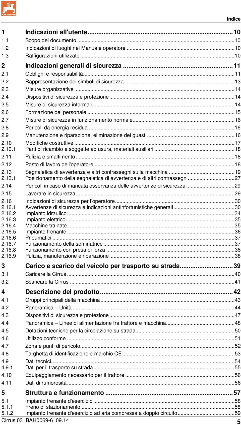 .. 14 2.6 Formazione del personale... 15 2.7 Misure di sicurezza in funzionamento normale... 16 2.8 Pericoli da energia residua... 16 2.9 Manutenzione e riparazione, eliminazione dei guasti... 16 2.10 Modifiche costruttive.