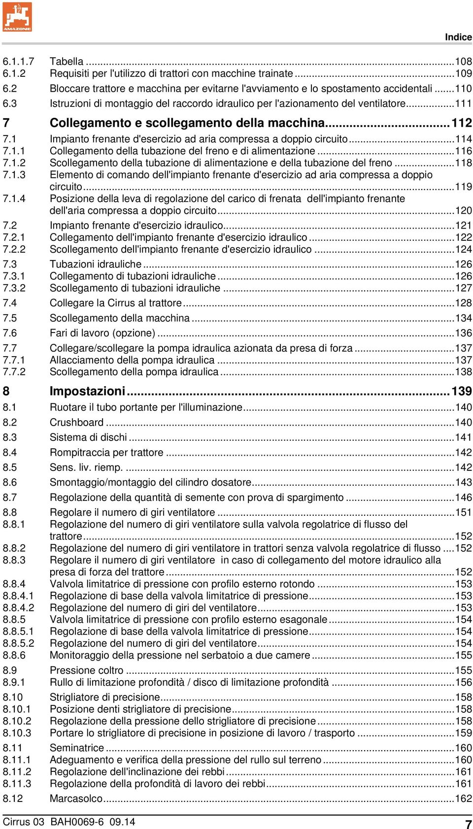 1 Impianto frenante d'esercizio ad aria compressa a doppio circuito... 114 7.1.1 Collegamento della tubazione del freno e di alimentazione... 116 7.1.2 Scollegamento della tubazione di alimentazione e della tubazione del freno.