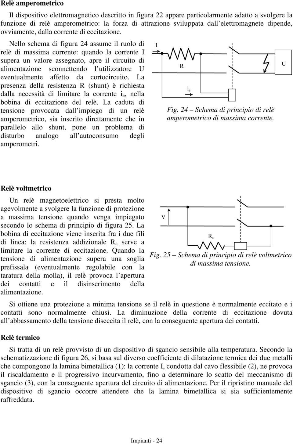 Nello schema di figura 24 assume il ruolo di relè di massima corrente: quando la corrente supera un valore assegnato, apre il circuito di alimentazione sconnettendo l utilizzatore U eventualmente