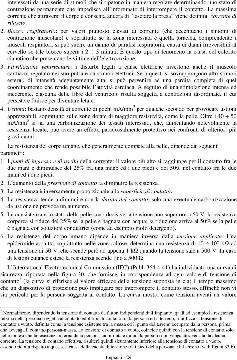 Blocco respiratorio: per valori piuttosto elevati di corrente (che accentuano i sintomi di contrazione muscolare) e soprattutto se la zona interessata è quella toracica, comprendente i muscoli