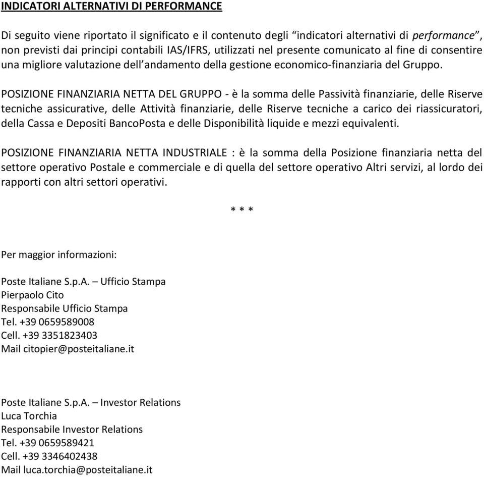 POSIZIONE FINANZIARIA NETTA DEL GRUPPO - è la somma delle Passività finanziarie, delle Riserve tecniche assicurative, delle Attività finanziarie, delle Riserve tecniche a carico dei riassicuratori,