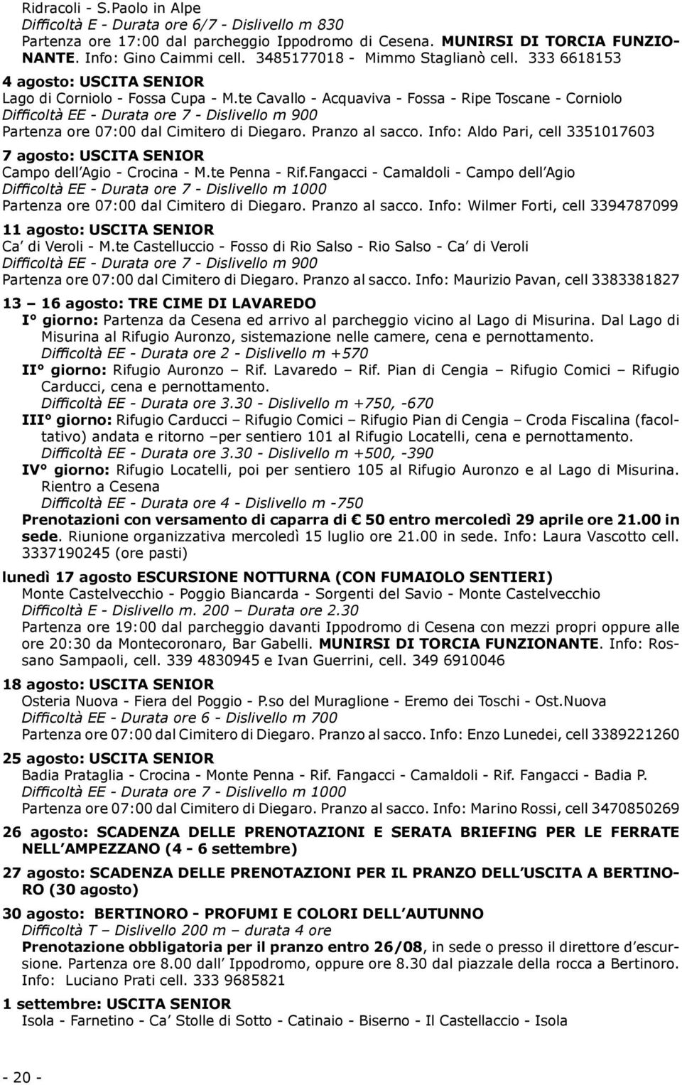 te Cavallo - Acquaviva - Fossa - Ripe Toscane - Corniolo Difficoltà EE - Durata ore 7 - Dislivello m 900 Partenza ore 07:00 dal Cimitero di Diegaro. Pranzo al sacco.