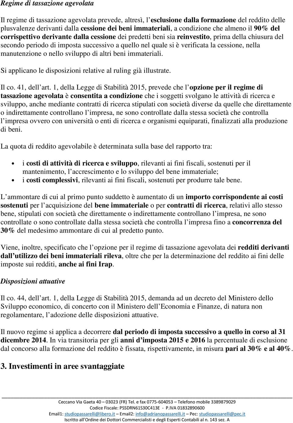 verificata la cessione, nella manutenzione o nello sviluppo di altri beni immateriali. Si applicano le disposizioni relative al ruling già illustrate. Il co. 41, dell art.