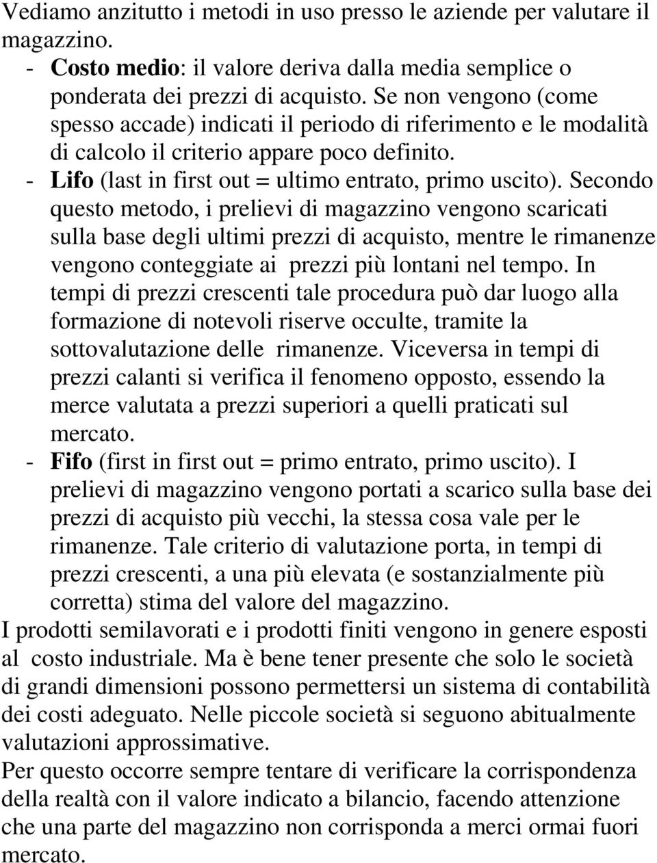 Secondo questo metodo, i prelievi di magazzino vengono scaricati sulla base degli ultimi prezzi di acquisto, mentre le rimanenze vengono conteggiate ai prezzi più lontani nel tempo.