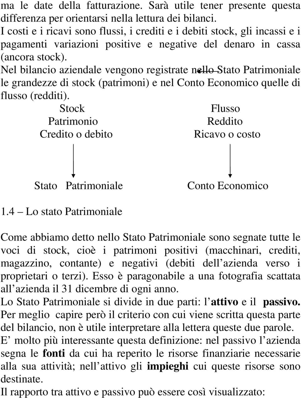 Nel bilancio aziendale vengono registrate nello Stato Patrimoniale le grandezze di stock (patrimoni) e nel Conto Economico quelle di flusso (redditi).