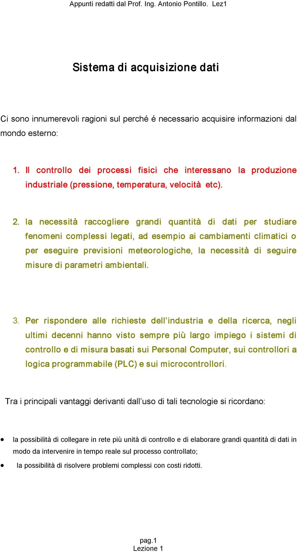 la necessità raccogliere grandi quantità di dati per studiare fenomeni complessi legati, ad esempio ai cambiamenti climatici o per eseguire previsioni meteorologiche, la necessità di seguire misure