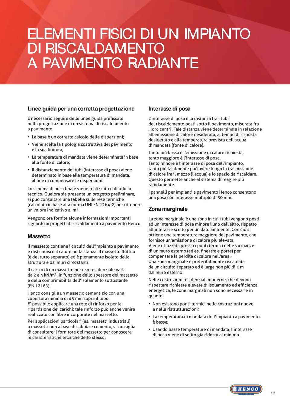 La base è un corretto calcolo delle dispersioni; Viene scelta la tipologia costruttiva del pavimento e la sua finitura; La temperatura di mandata viene determinata in base alla fonte di calore; Il