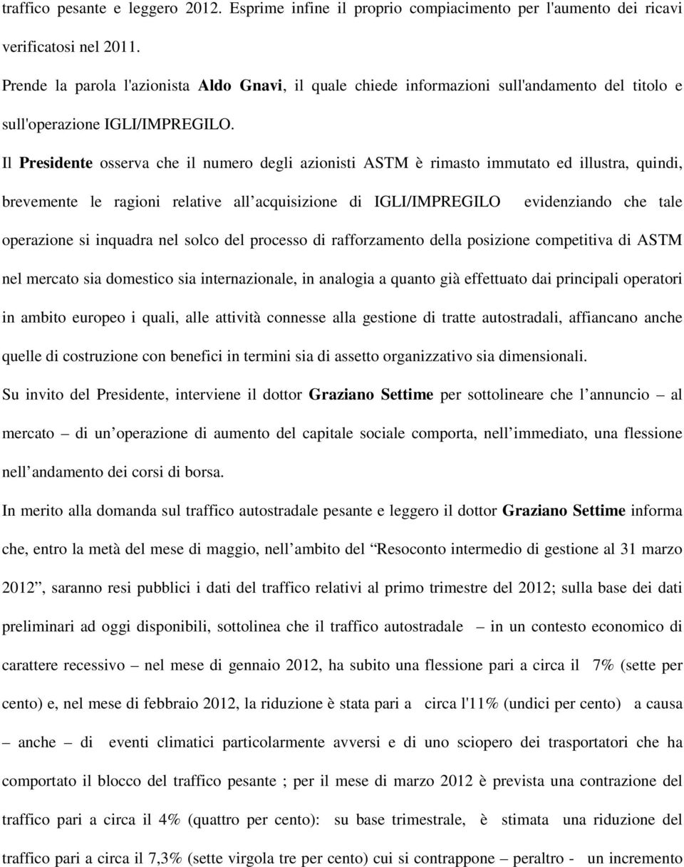 Il Presidente osserva che il numero degli azionisti ASTM è rimasto immutato ed illustra, quindi, brevemente le ragioni relative all acquisizione di IGLI/IMPREGILO evidenziando che tale operazione si